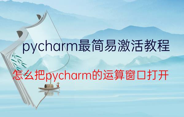 pycharm最简易激活教程 怎么把pycharm的运算窗口打开？